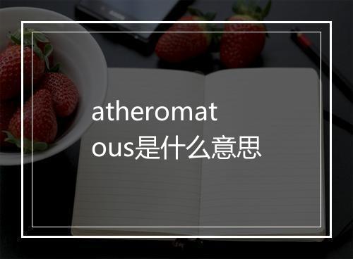 atheromatous是什么意思