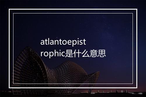 atlantoepistrophic是什么意思