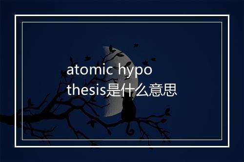 atomic hypothesis是什么意思