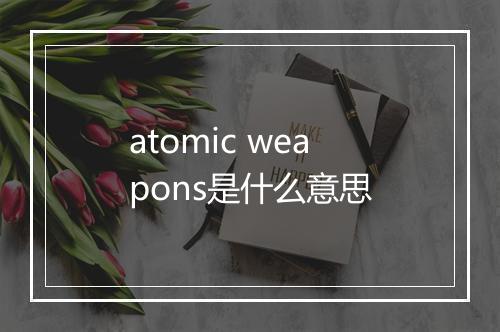 atomic weapons是什么意思