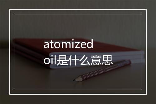 atomized oil是什么意思