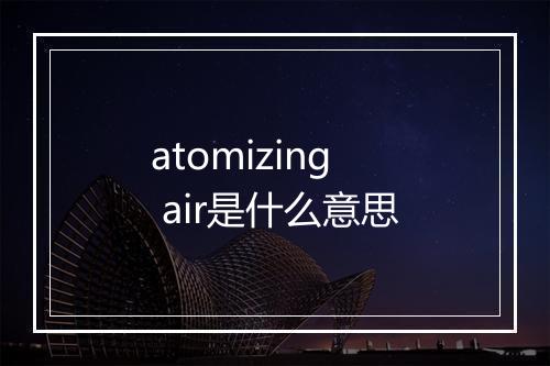 atomizing air是什么意思