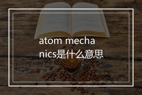 atom mechanics是什么意思