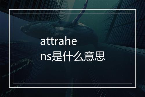 attrahens是什么意思