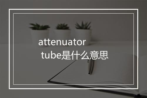 attenuator tube是什么意思