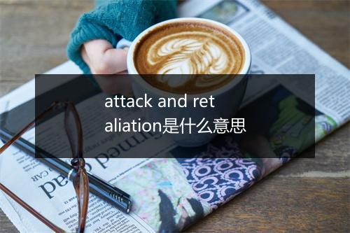 attack and retaliation是什么意思