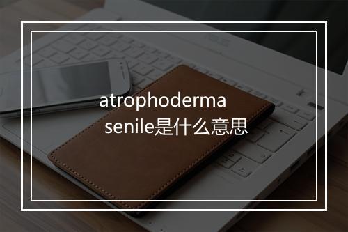 atrophoderma senile是什么意思