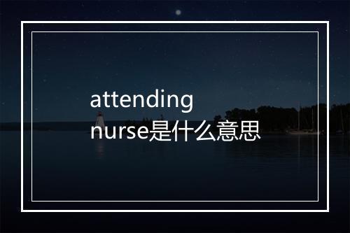 attending nurse是什么意思