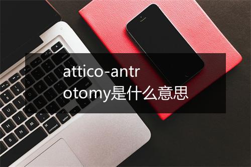 attico-antrotomy是什么意思