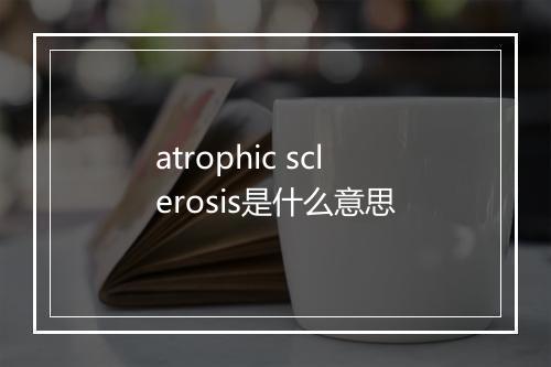 atrophic sclerosis是什么意思