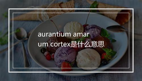 aurantium amarum cortex是什么意思