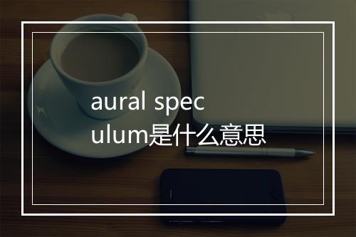 aural speculum是什么意思