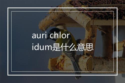 auri chloridum是什么意思