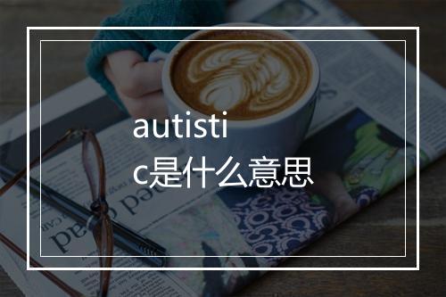 autistic是什么意思