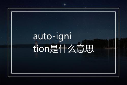 auto-ignition是什么意思