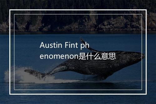 Austin Fint phenomenon是什么意思