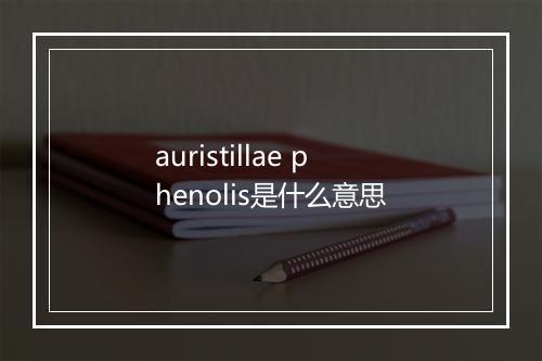 auristillae phenolis是什么意思