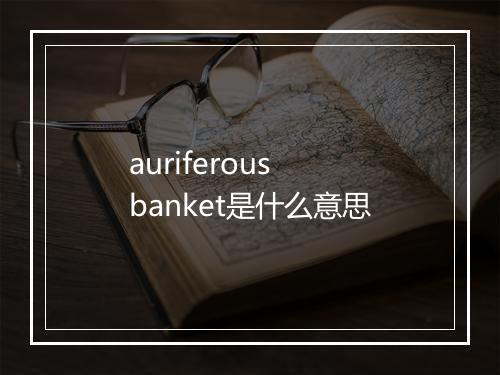 auriferous banket是什么意思