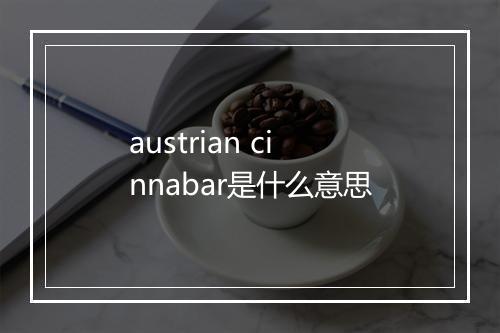 austrian cinnabar是什么意思