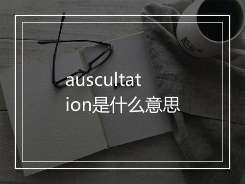 auscultation是什么意思