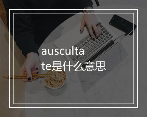 auscultate是什么意思