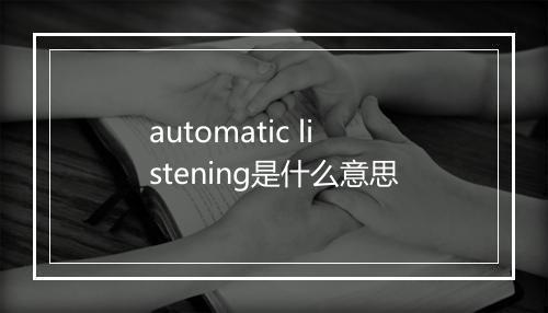 automatic listening是什么意思