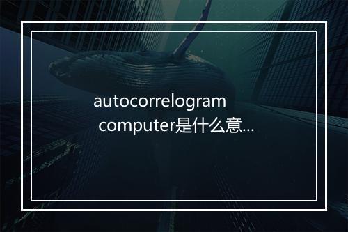 autocorrelogram computer是什么意思