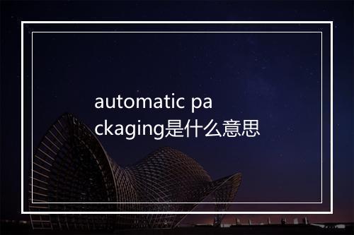 automatic packaging是什么意思