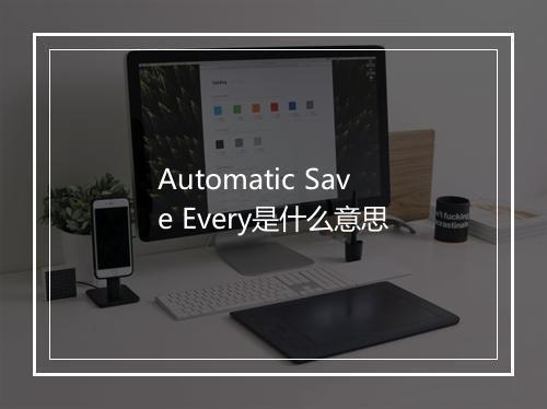 Automatic Save Every是什么意思