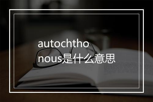 autochthonous是什么意思