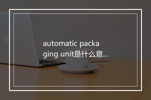 automatic packaging unit是什么意思