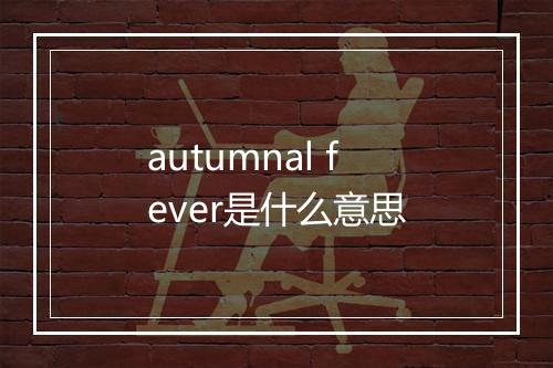 autumnal fever是什么意思