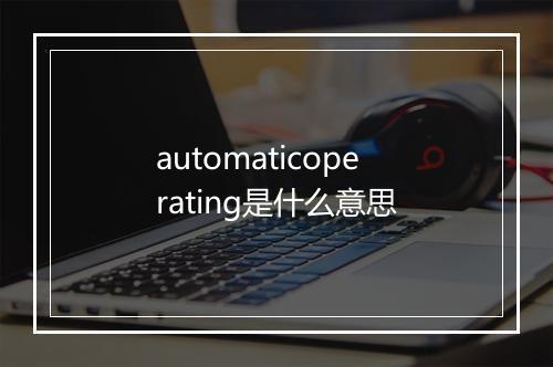 automaticoperating是什么意思