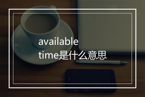 available time是什么意思