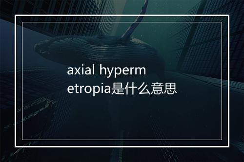 axial hypermetropia是什么意思