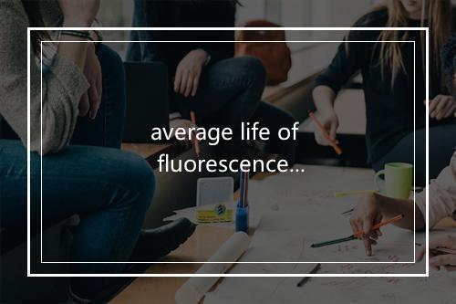 average life of fluorescence molecule是什么意思