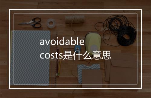 avoidable costs是什么意思