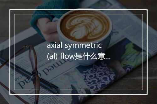 axial symmetric(al) flow是什么意思