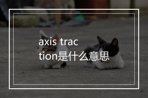 axis traction是什么意思