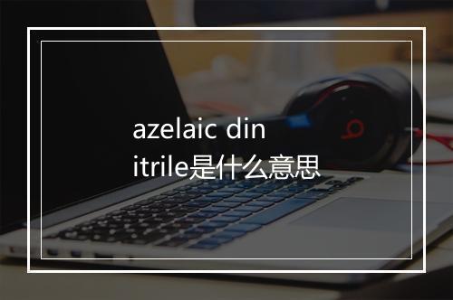 azelaic dinitrile是什么意思