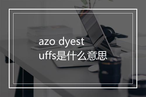 azo dyestuffs是什么意思