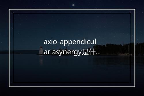 axio-appendicular asynergy是什么意思