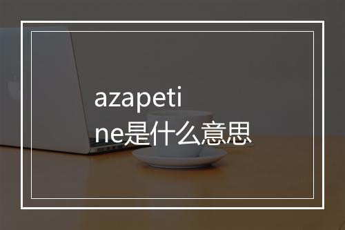 azapetine是什么意思