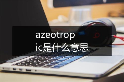 azeotropic是什么意思