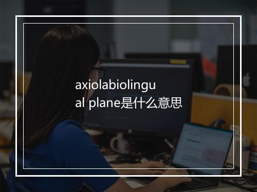 axiolabiolingual plane是什么意思