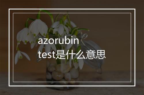 azorubin test是什么意思