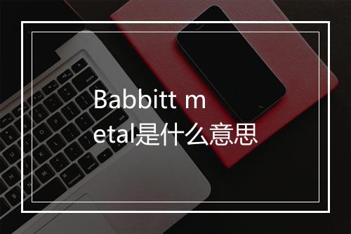 Babbitt metal是什么意思