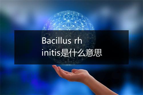 Bacillus rhinitis是什么意思