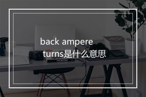 back ampere turns是什么意思