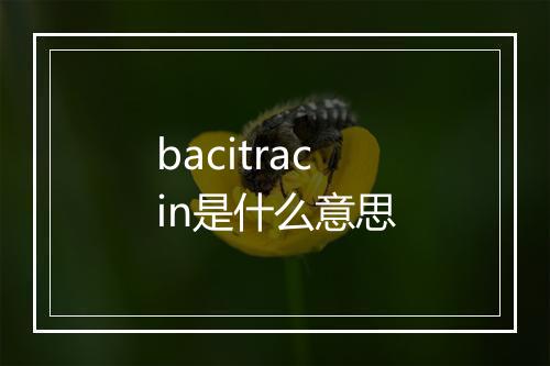 bacitracin是什么意思